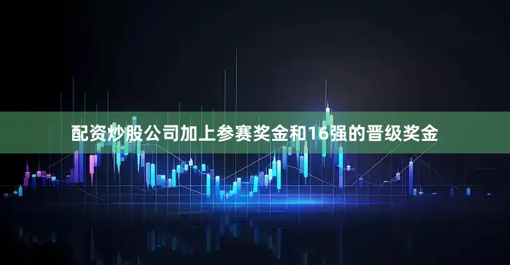 配资炒股公司加上参赛奖金和16强的晋级奖金