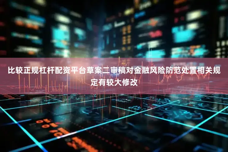 比较正规杠杆配资平台草案二审稿对金融风险防范处置相关规定有较大修改