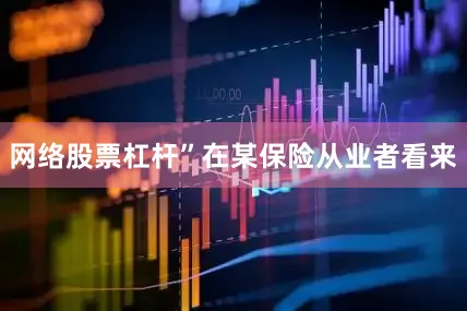 网络股票杠杆”在某保险从业者看来