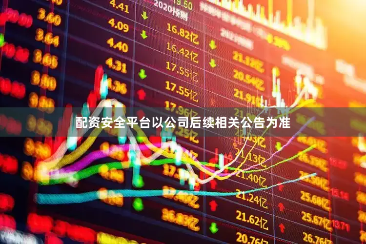 配资安全平台以公司后续相关公告为准