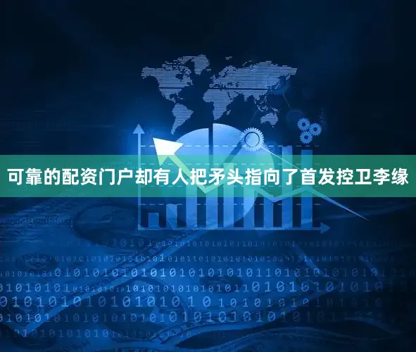 可靠的配资门户却有人把矛头指向了首发控卫李缘