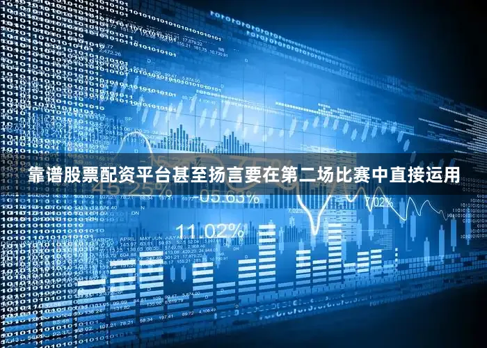 靠谱股票配资平台甚至扬言要在第二场比赛中直接运用