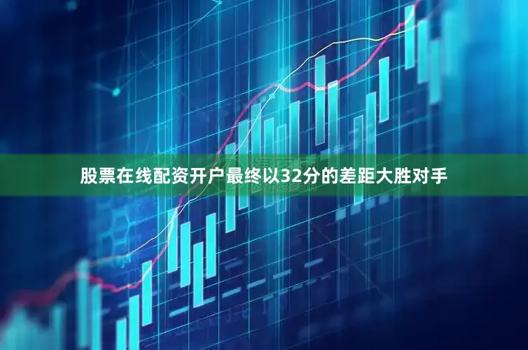 股票在线配资开户最终以32分的差距大胜对手
