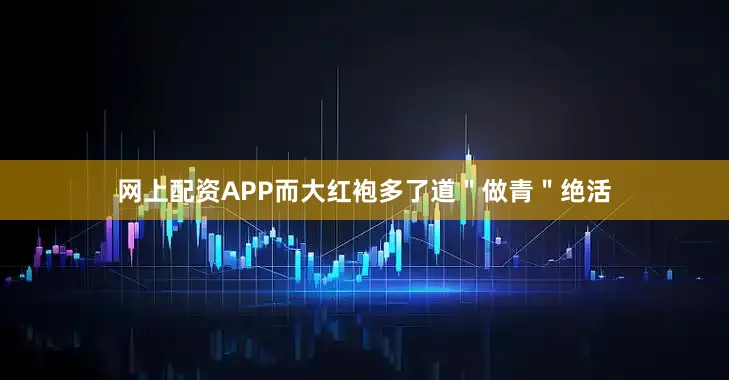 网上配资APP而大红袍多了道＂做青＂绝活