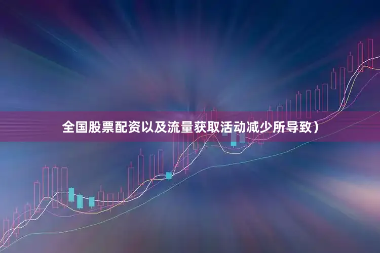 全国股票配资以及流量获取活动减少所导致）