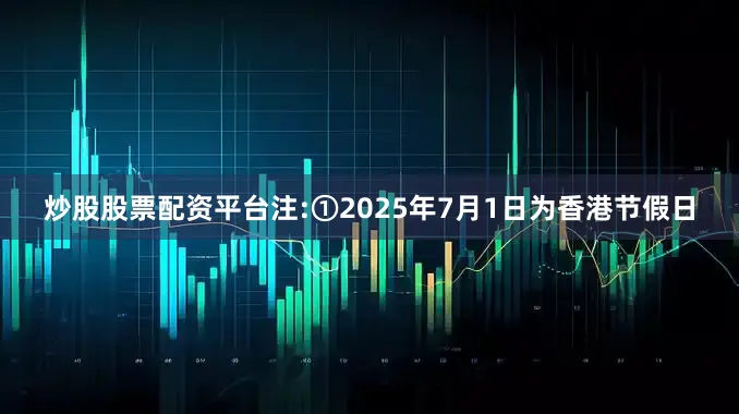 炒股股票配资平台注:①2025年7月1日为香港节假日