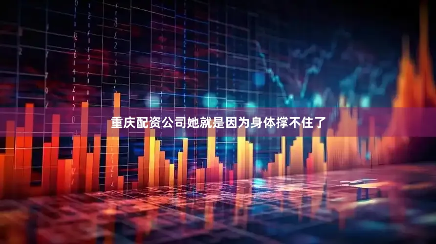 重庆配资公司她就是因为身体撑不住了