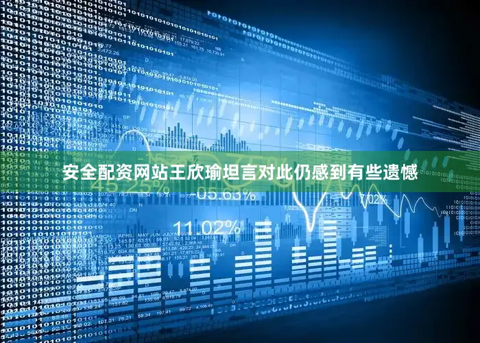 安全配资网站王欣瑜坦言对此仍感到有些遗憾