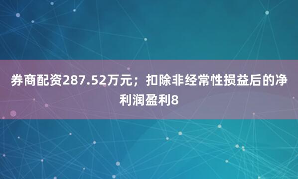 券商配资287.52万元；扣除非经常性损益后的净利润盈利8