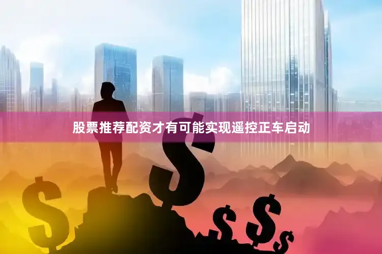 股票推荐配资才有可能实现遥控正车启动
