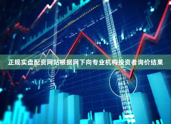 正规实盘配资网站根据网下向专业机构投资者询价结果