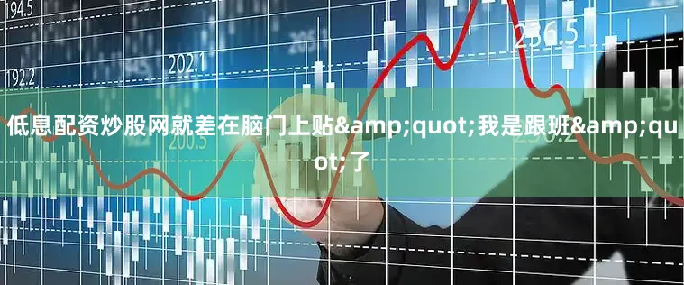 低息配资炒股网就差在脑门上贴&quot;我是跟班&quot;了