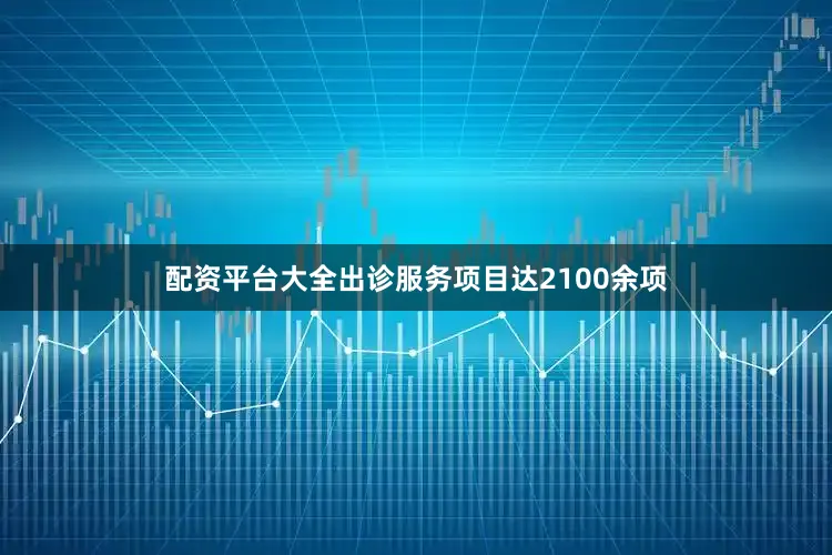 配资平台大全出诊服务项目达2100余项