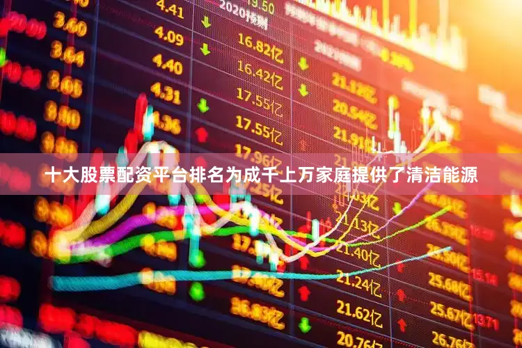 十大股票配资平台排名为成千上万家庭提供了清洁能源