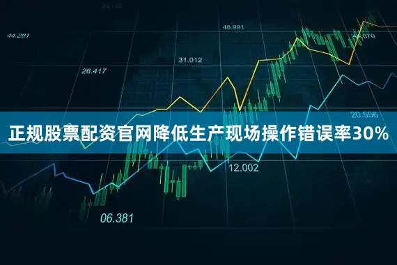 正规股票配资官网降低生产现场操作错误率30%