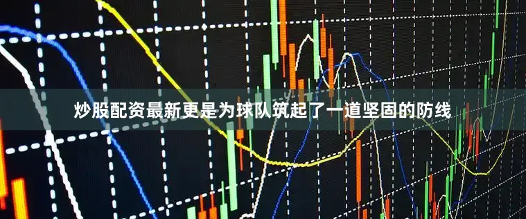 炒股配资最新更是为球队筑起了一道坚固的防线