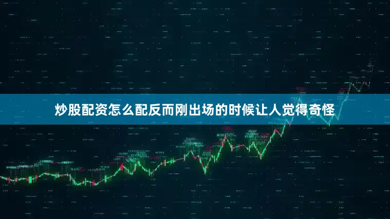 炒股配资怎么配反而刚出场的时候让人觉得奇怪