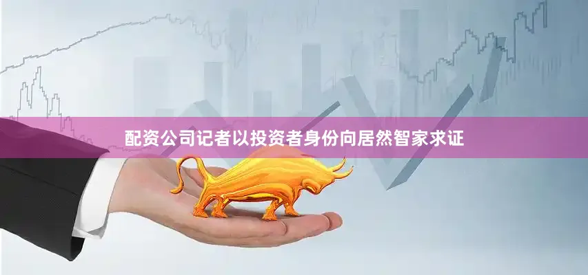 配资公司记者以投资者身份向居然智家求证