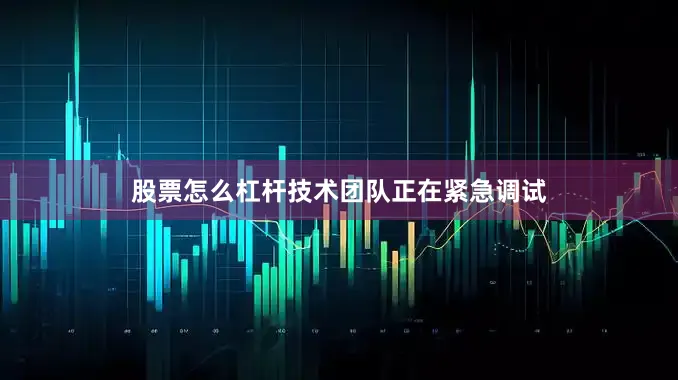 股票怎么杠杆技术团队正在紧急调试
