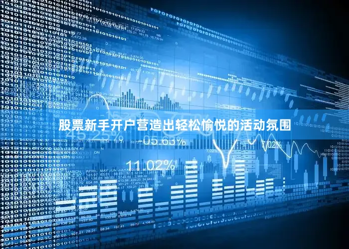 股票新手开户营造出轻松愉悦的活动氛围