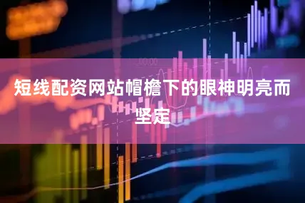 短线配资网站帽檐下的眼神明亮而坚定