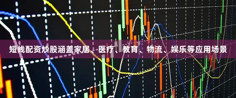 短线配资炒股涵盖家居、医疗、教育、物流、娱乐等应用场景