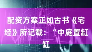 配资方案正如古书《宅经》所记载：“中庭置缸