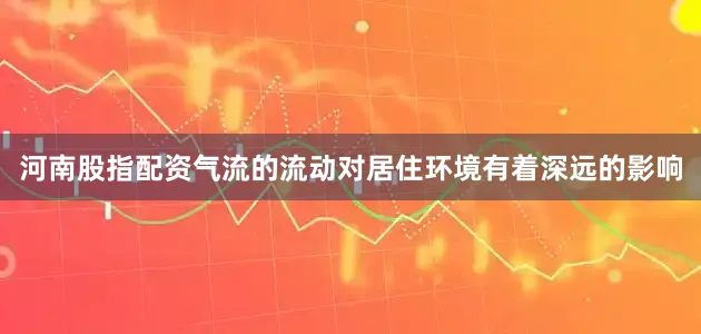 河南股指配资气流的流动对居住环境有着深远的影响