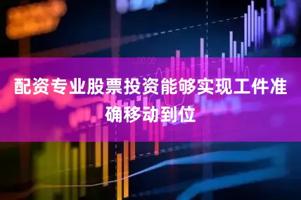 配资专业股票投资能够实现工件准确移动到位