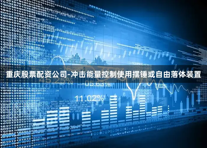 重庆股票配资公司-冲击能量控制使用摆锤或自由落体装置
