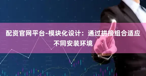 配资官网平台-模块化设计：通过拼接组合适应不同安装环境