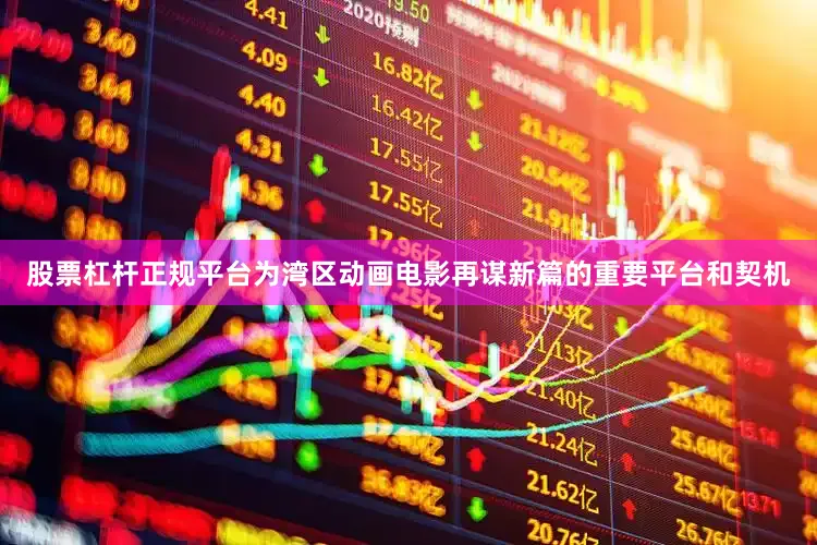 股票杠杆正规平台为湾区动画电影再谋新篇的重要平台和契机
