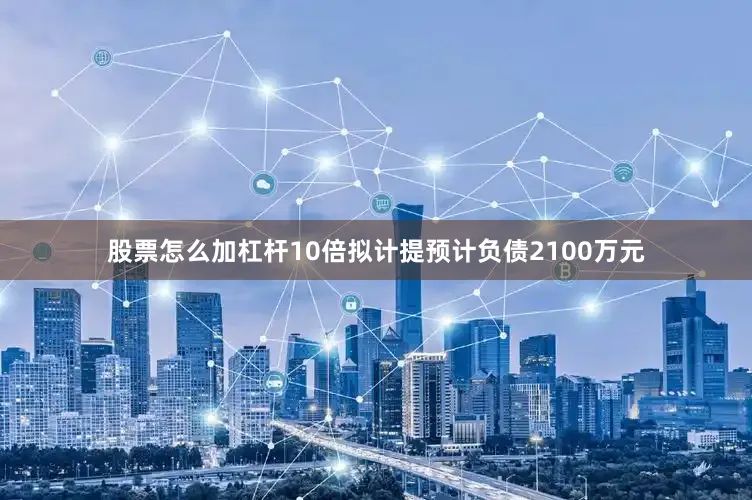 股票怎么加杠杆10倍拟计提预计负债2100万元
