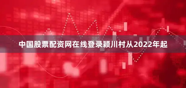 中国股票配资网在线登录颖川村从2022年起