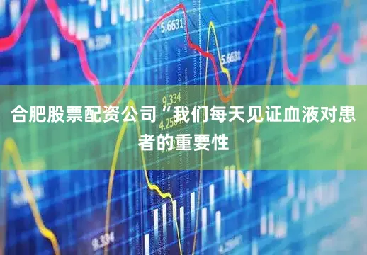 合肥股票配资公司“我们每天见证血液对患者的重要性