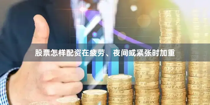 股票怎样配资在疲劳、夜间或紧张时加重