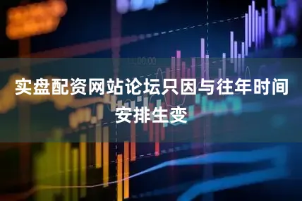 实盘配资网站论坛只因与往年时间安排生变