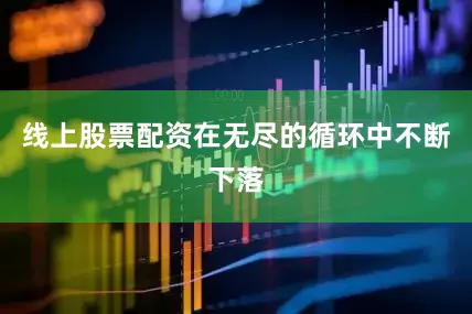 线上股票配资在无尽的循环中不断下落