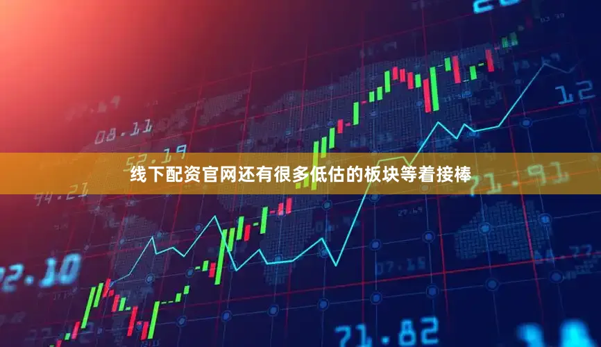 线下配资官网还有很多低估的板块等着接棒