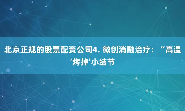北京正规的股票配资公司4. 微创消融治疗：“高温‘烤掉’小结节