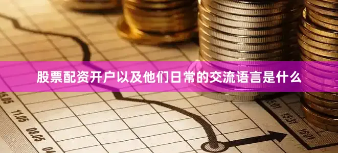 股票配资开户以及他们日常的交流语言是什么