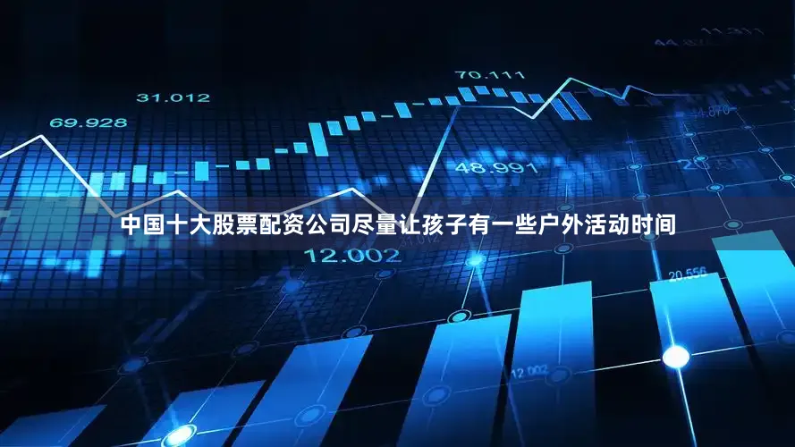 中国十大股票配资公司尽量让孩子有一些户外活动时间