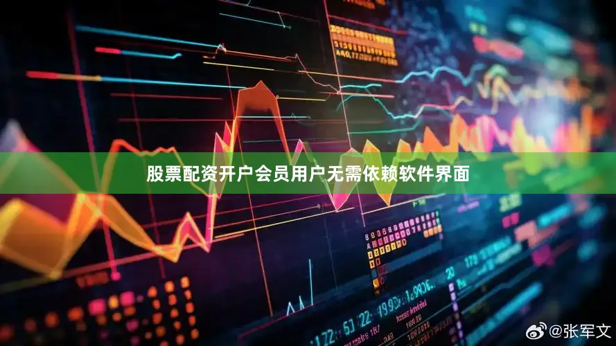 股票配资开户会员用户无需依赖软件界面