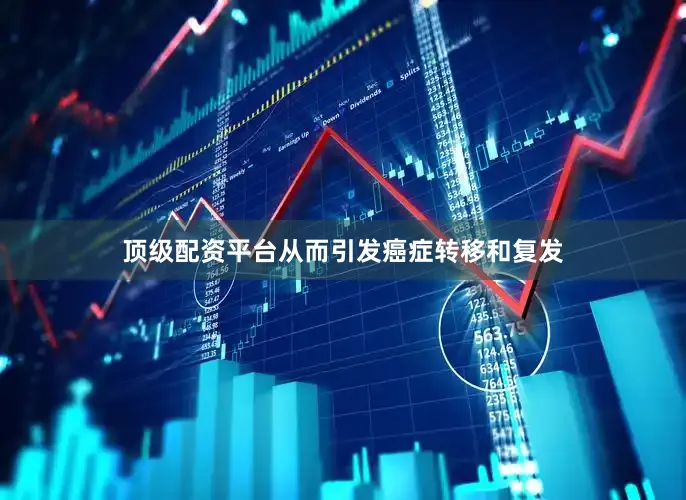 顶级配资平台从而引发癌症转移和复发