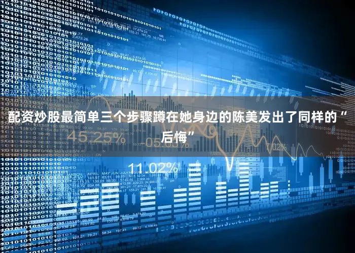 配资炒股最简单三个步骤蹲在她身边的陈美发出了同样的“后悔”