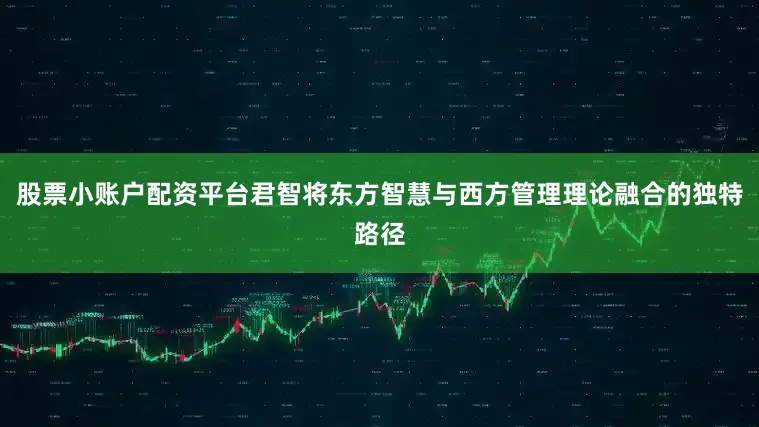 股票小账户配资平台君智将东方智慧与西方管理理论融合的独特路径