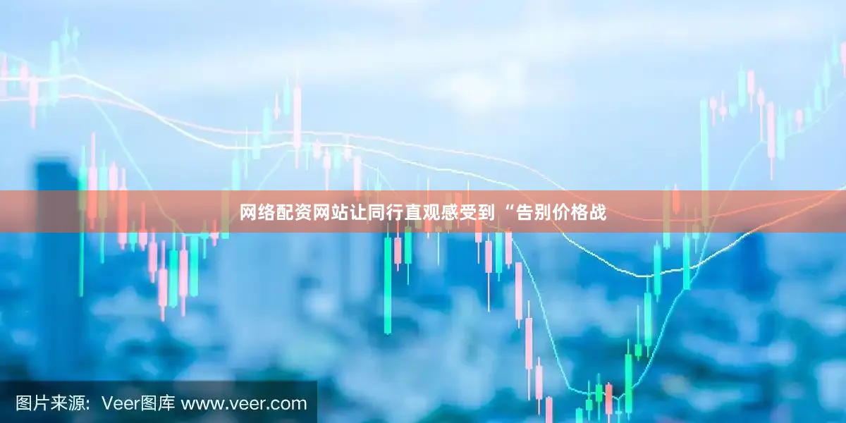 网络配资网站让同行直观感受到 “告别价格战