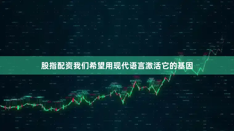 股指配资我们希望用现代语言激活它的基因