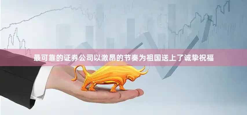 最可靠的证券公司以激昂的节奏为祖国送上了诚挚祝福