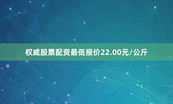 权威股票配资最低报价22.00元/公斤